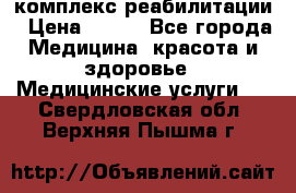 комплекс реабилитации › Цена ­ 500 - Все города Медицина, красота и здоровье » Медицинские услуги   . Свердловская обл.,Верхняя Пышма г.
